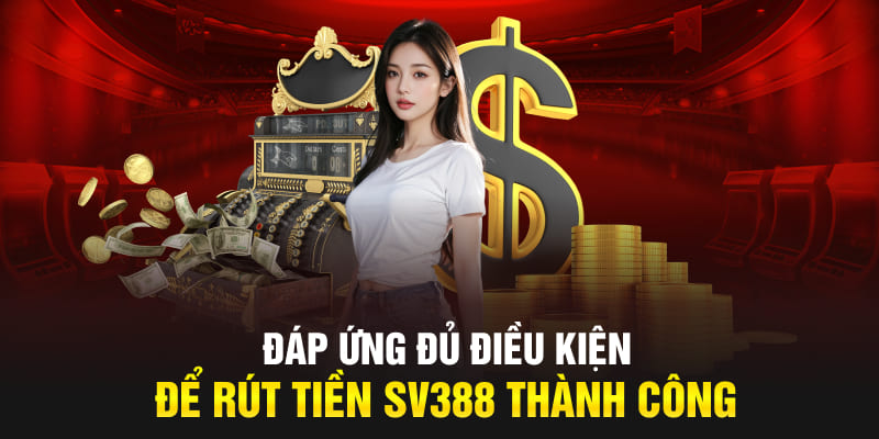 Đáp ứng đủ điều kiện để rút tiền SV388 thành công