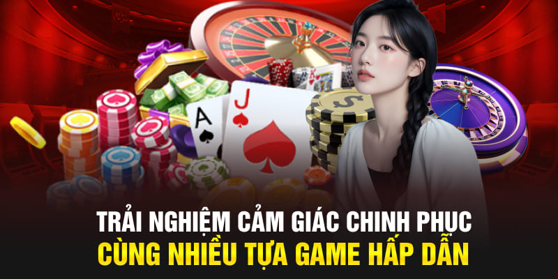 Trải nghiệm cảm giác chinh phục cùng nhiều tựa game hấp dẫn